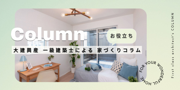 【お役立ち！】一級建築士による家づくりコラム